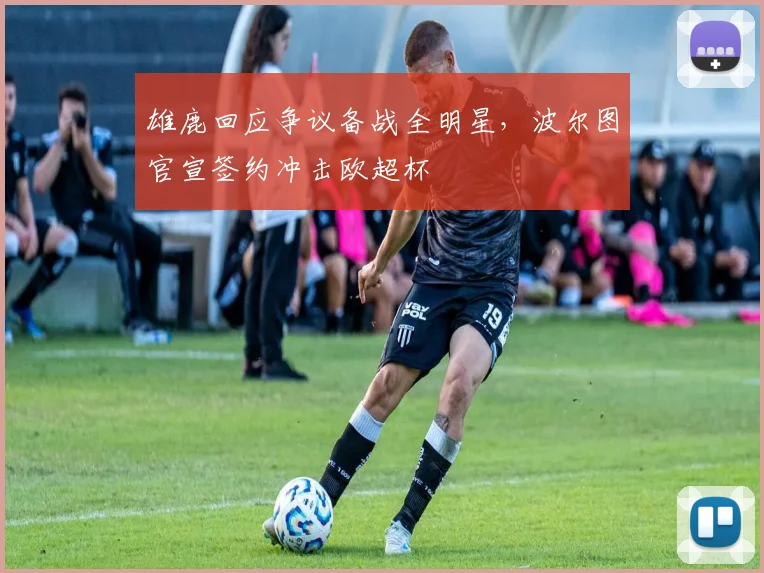 雄鹿回应争议备战全明星，波尔图官